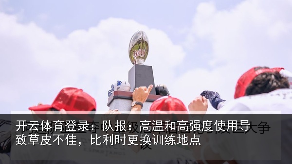开云体育登录：队报：高温和高强度使用导致草皮不佳，比利时更换训练地点
