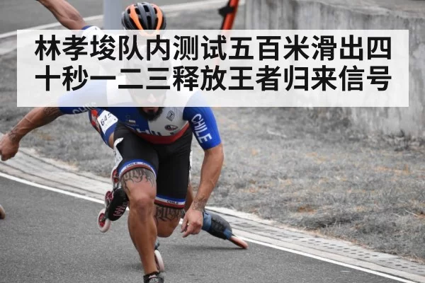 林孝埈队内测试五百米滑出四十秒一二三释放王者归来信号