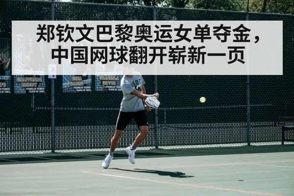 郑钦文巴黎奥运女单夺金,中国网球翻开崭新一页