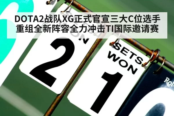 DOTA2战队XG正式官宣三大C位选手重组全新阵容全力冲击TI国际邀请赛
